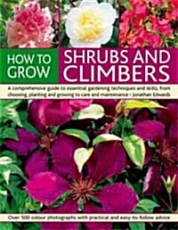 How to Grow Shrubs and Climbers : A Comprehensive Guide to All the Essential Gardening Techniques, from Choosing and Planting to Care and Maintenance  (Paperback)