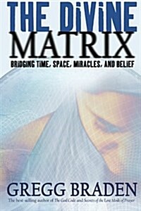 The Divine Matrix: Bridging Time, Space, Miracles, and Belief (Paperback)