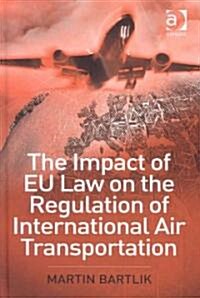 The Impact of EU Law on the Regulation of International Air Transportation (Hardcover)