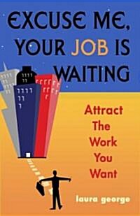 Excuse Me, Your Job Is Waiting: Attract the Work You Want (Paperback)