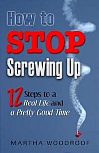 How to Stop Screwing Up: 12 Steps to Real Life and a Pretty Good Time (Paperback)