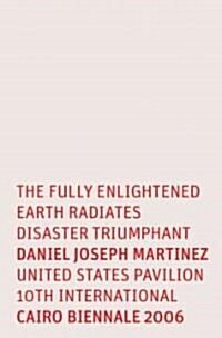 Daniel Joseph Martinez: The Fully Enlightened Earth Radiates Disaster Triumphant: United States Pavilion 10th International 2006 Cairo Bienniale (Vinyl-bound)