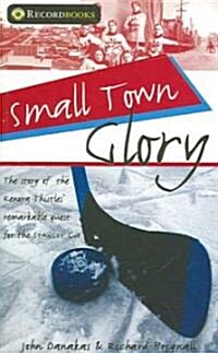 Small Town Glory: The Story of the Kenora Thistles Remarkable Quest for the Stanley Cup (Paperback)