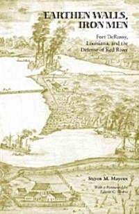 Earthen Walls, Iron Men: Fort DeRussy, Louisiana, and the Defense of Red River (Hardcover)