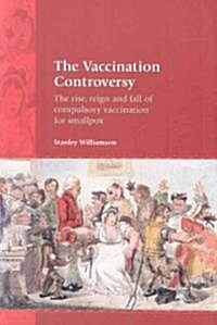 The Vaccination Controversy : The Rise, Reign and Fall of Compulsory Vaccination for Smallpox (Paperback)