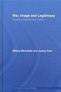 War, Image and Legitimacy : Viewing Contemporary Conflict (Hardcover)