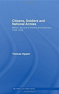 Citizens, Soldiers and National Armies : Military Service in France and Germany, 1789–1830 (Hardcover)