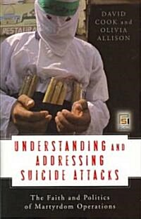 Understanding and Addressing Suicide Attacks: The Faith and Politics of Martyrdom Operations (Hardcover)