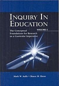 Inquiry in Education, Volume I: The Conceptual Foundations for Research as a Curricular Imperative (Hardcover)