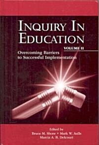 Inquiry in Education, Volume II: Overcoming Barriers to Successful Implementation (Hardcover)