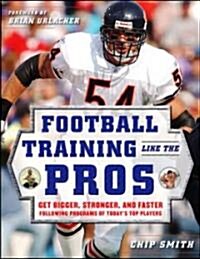 Football Training Like the Pros: Get Bigger, Stronger, and Faster Following the Programs of Todays Top Players (Paperback)