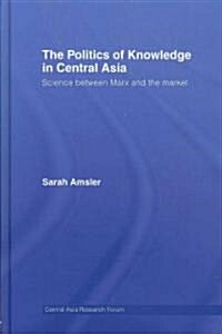 The Politics of Knowledge in Central Asia : Science Between Marx and the Market (Hardcover)