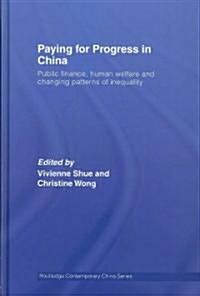 Paying for Progress in China : Public Finance, Human Welfare and Changing Patterns of Inequality (Hardcover)