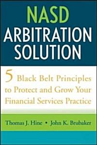 NASD Arbitration Solution: Five Black-Belt Principles to Protect and Grow Your Financial Services Practice (Hardcover)