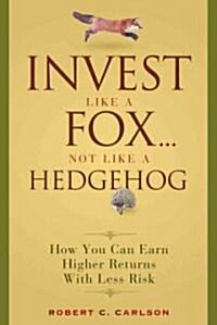Invest Like a Fox... Not Like a Hedgehog: How You Can Earn Higher Returns with Less Risk (Hardcover)