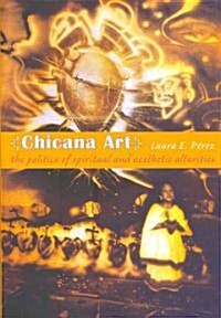 Chicana Art: The Politics of Spiritual and Aesthetic Altarities (Paperback)