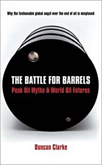 The Battle for Barrels : Peak Oil Myths and World Oil Futures (Hardcover)