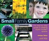 Small Family Gardens : A Step-by-step Guide to Creating Stylish Modern Spaces (Paperback)