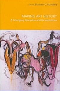 Making Art History : A Changing Discipline and its Institutions (Paperback)