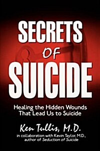 Secrets of Suicide: Healing the Hidden Wounds That Lead Us to Suicide (Hardcover)