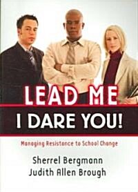 Lead Me, I Dare You! : Managing Resistance to School Change (Paperback)