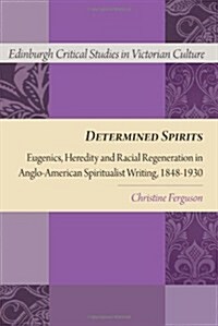 Determined Spirits : Eugenics, Heredity and Racial Regeneration in Anglo-American Spiritualist Writing, 1848-1930 (Hardcover)