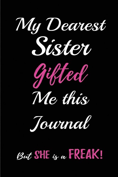 My Dearest Sister Gifted me this Journal. But, She is a Freak!: Blank Lined Journals (6x9) for family Keepsakes, Gifts (Funny and Gag) for Sisters a (Paperback)