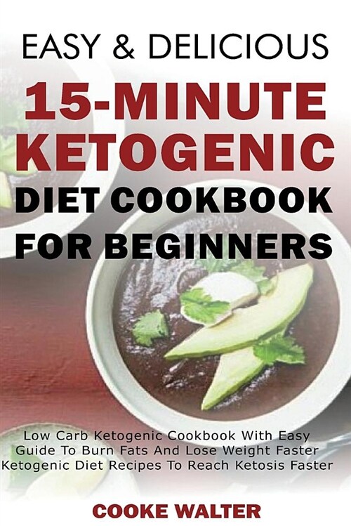 Easy and Delicious 15-Minute Ketogenic Diet Cookbook for Beginners: Low Carb Ketogenic Cookbook with Easy Guide to Burn Fats and Lose Weight Faster - (Paperback)