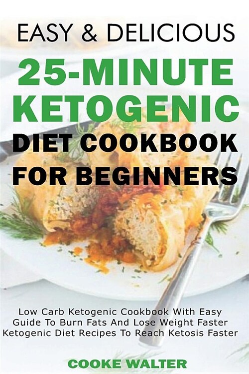 Easy and Delicious 25-Minute Ketogenic Diet Cookbook for Beginners: Low Carb Ketogenic Cookbook with Easy Guide to Burn Fats and Lose Weight Faster - (Paperback)