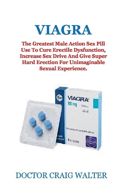 Viagra: The Greatest Male Action Sex Pill Use to Cure Erectile Dysfunction, Increase Sex Drive and Give Super Hard Erection fo (Paperback)