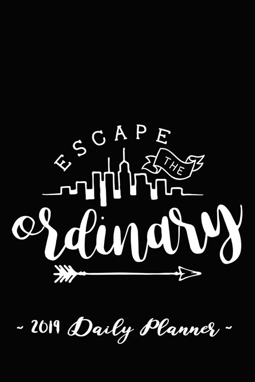 2019 Daily Planner - Escape the Ordinary: 6 X 9, 12 Month Success Planner, 2019 Calendar, Daily, Weekly and Monthly Personal Planner, Goal Setting Jou (Paperback)