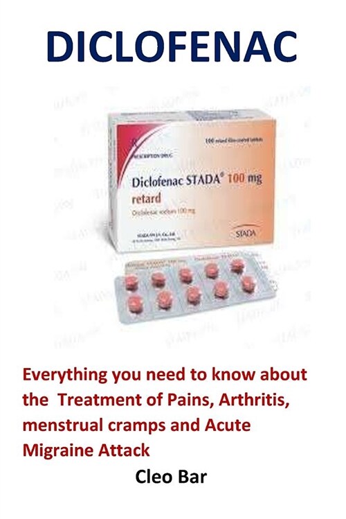 Diclofenac: Everything You Need to Know about the Treatment of Pains, Arthritis, Menstrual Cramps and Acute Migraine Attack (Paperback)