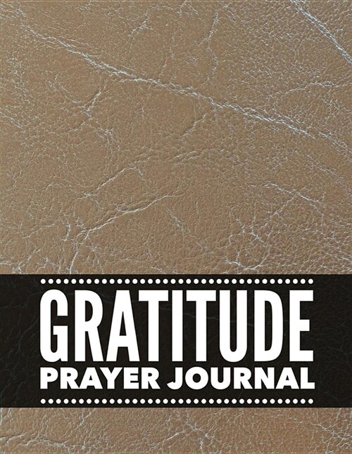 Gratitude Prayer Journal: Cream Leather Design Prayer Journal Book with Calendar 2018-2019: Devotional Journey, Uplifting Prayer, Bible Journali (Paperback)