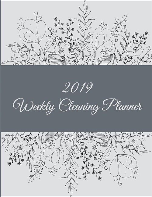 2019 Weekly Cleaning Planner: Flowers Floral Design, 2019 Weekly Cleaning Checklist, Household Chores List, Cleaning Routine Weekly Cleaning Checkli (Paperback)