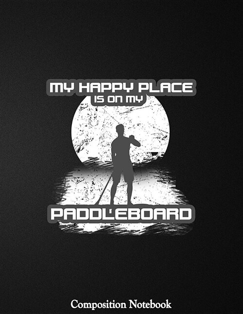 My Happy Place Is on My Paddleboard Composition Notebook: College Ruled Lined Pages Book 8.5 X 11 Inch (100+ Pages) for School, Note Taking, Writing S (Paperback)