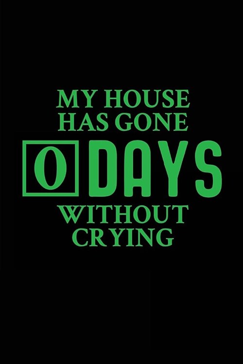 My House Has Gone 0 Days Without Crying: Blank Lined Journal - 6x9 - 120 Pages (Paperback)