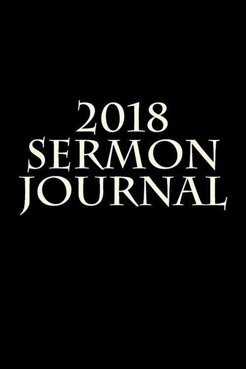 2018 Sermon Journal: After Most Sermons There Is a Need for Further Study and Notes. Everyone Will Remember Sermon Topics and Relevant Poin (Paperback)