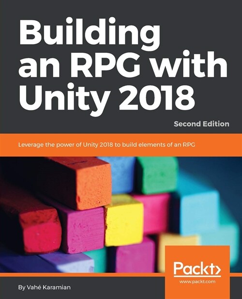 Building an RPG with Unity 2018 : Leverage the power of Unity 2018 to build elements of an RPG., 2nd Edition (Paperback, 2 Revised edition)
