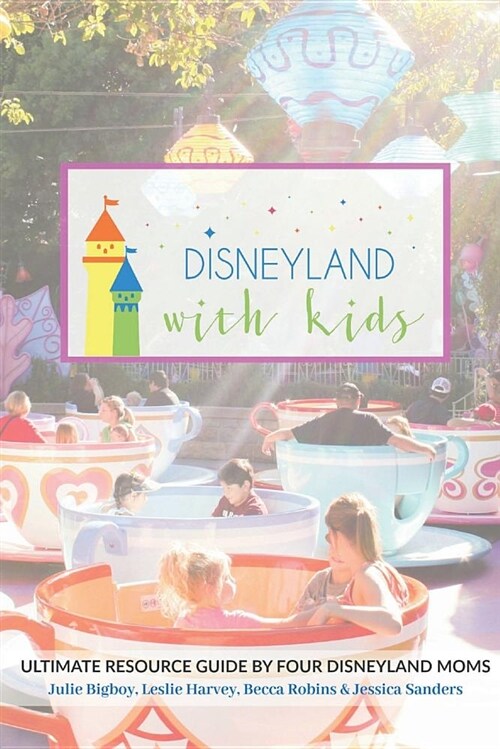 Disneyland with Kids: Ultimate Resource Guide by Four Disneyland Moms (Paperback)
