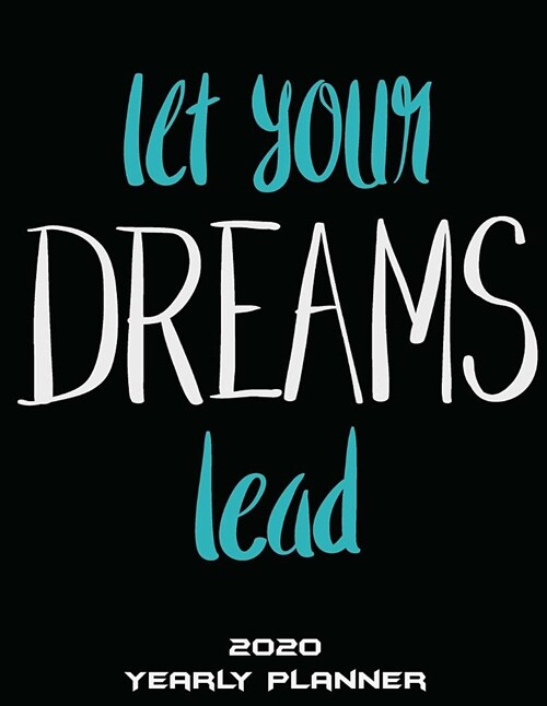 Let Your Dreams Lead: 2020 Yearly Planner: Living Quotes, Yearly Calendar Book 2020, Weekly/Monthly/Yearly Calendar Journal, Large 8.5 X 11 (Paperback)