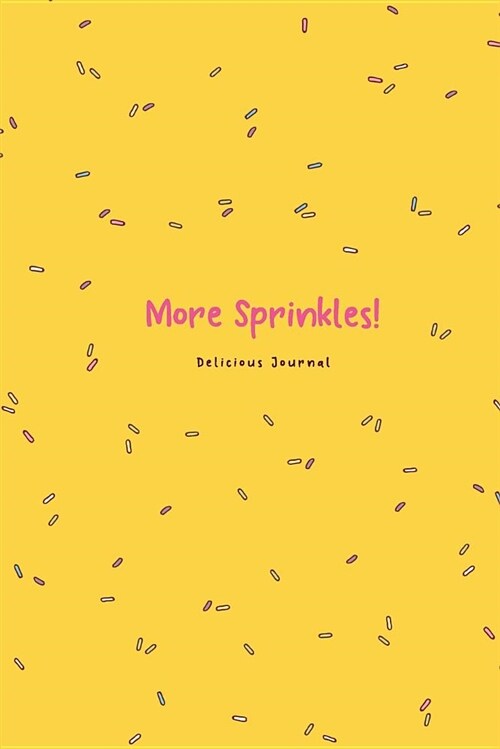 More Sprinkles! Delicious Journal: Funny Blank Lines Journal for Women Girl Chef Sprinkles Lover with Cute Sprinkles Pattern Gift Yellow (Paperback)
