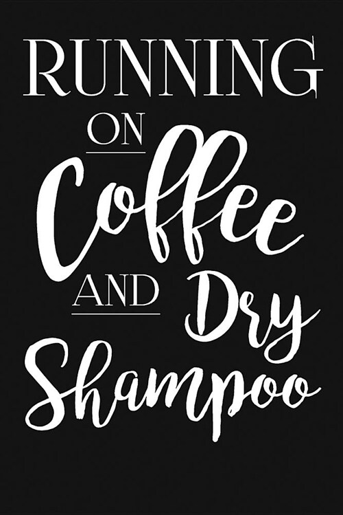 Running on Coffee and Dry Shampoo: Funny Coffee Lovers Gifts for Men and Women. Unique Novelty Coffee Sayings Themed Journal Notebook (Paperback)