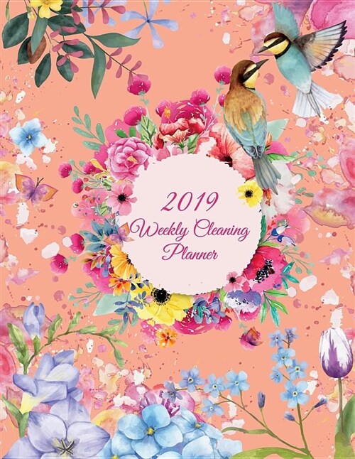 2019 Weekly Cleaning Planner: Cute Flowers Colorful, 2019 Weekly Cleaning Checklist, Household Chores List, Cleaning Routine Weekly Cleaning Checkli (Paperback)