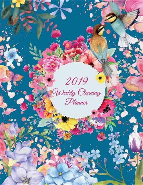 2019 Weekly Cleaning Planner: Art Floral Design, 2019 Weekly Cleaning Checklist, Household Chores List, Cleaning Routine Weekly Cleaning Checklist 8 (Paperback)