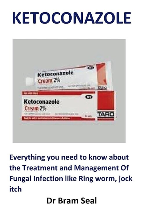 Ketoconazole: Everything You Need to Know about the Treatment and Management of Fungal Infection Like Ring Worm, Jock Itch (Paperback)