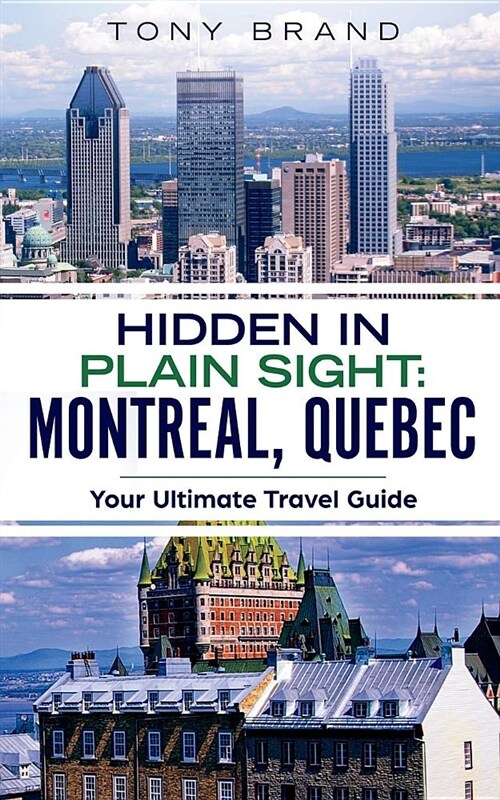 Montreal, Quebec Travel Guide 2018: Hidden in Plain Sight (Paperback)