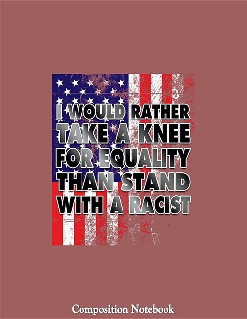 I Would Rather Take a Knee for Equality Than Stand with a Racist: College Ruled Lined Pages Book 8.5 X 11 Inch (100+ Pages) for School, Note Taking, W (Paperback)