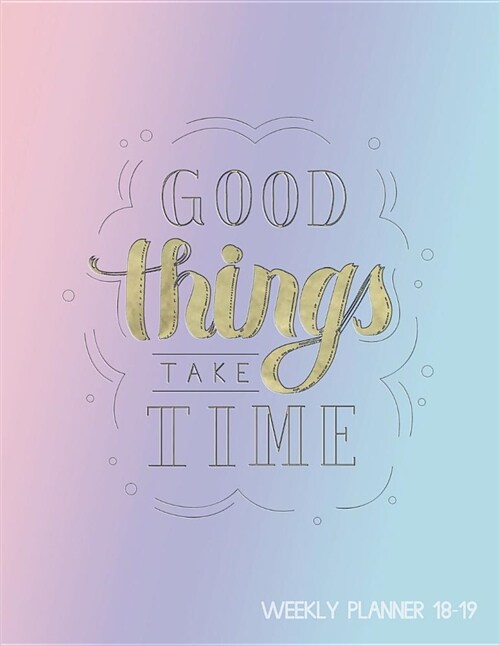 Good Things Take Time Weekly Planner 18-19: Jul 2018 - Dec 2019 Mid Year - Motivational Quotes, to Do Lists + More (Paperback)