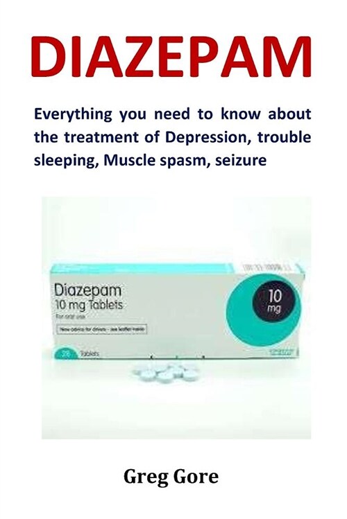 Diazepam: Everything You Need to Know about the Treatment of Depression, Trouble Sleeping, Muscle Spasm, Seizure (Paperback)