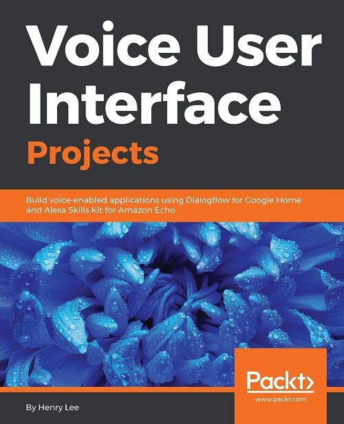 Voice User Interface Projects : Build voice-enabled applications using Dialogflow for Google Home and Alexa Skills Kit for Amazon Echo (Paperback)
